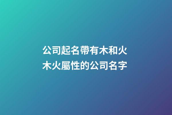 公司起名帶有木和火 木火屬性的公司名字-第1張-公司起名-玄機派